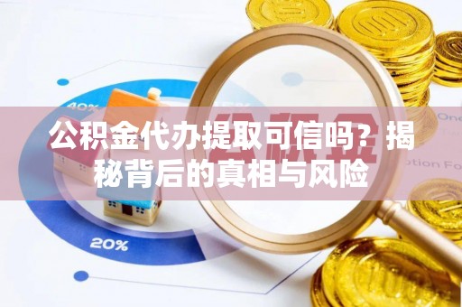 沙溪公积金代办提取可信吗？揭秘背后的真相与风险