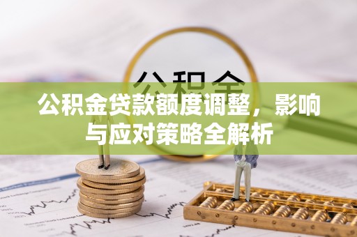 沙溪公积金贷款额度调整，影响与应对策略全解析