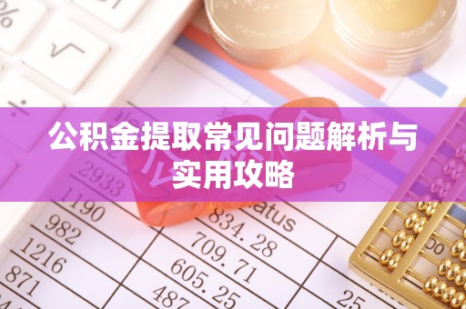 沙溪公积金提取常见问题解析与实用攻略