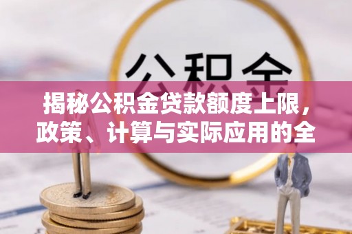 沙溪揭秘公积金贷款额度上限，政策、计算与实际应用的全面解析