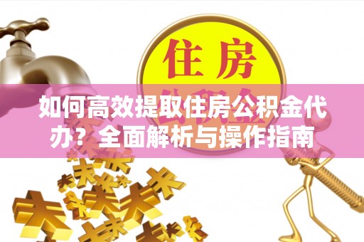 沙溪如何高效提取住房公积金代办？全面解析与操作指南