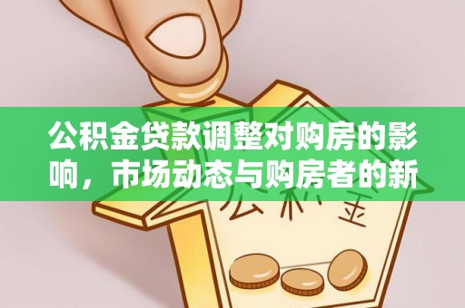 沙溪公积金贷款调整对购房的影响，市场动态与购房者的新选择