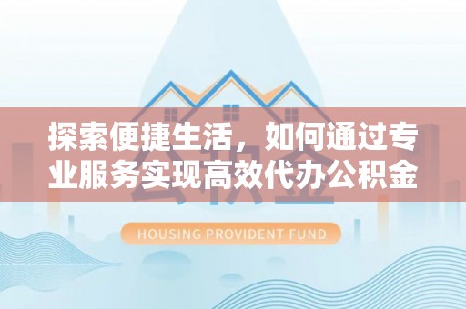 沙溪探索便捷生活，如何通过专业服务实现高效代办公积金提取