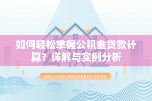 沙溪如何轻松掌握公积金贷款计算？详解与实例分析