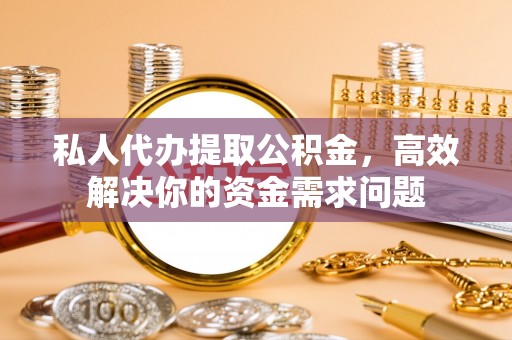 沙溪私人代办提取公积金，高效解决你的资金需求问题