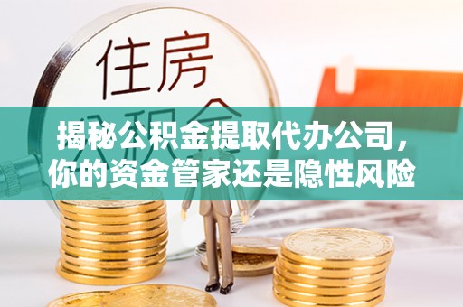 沙溪揭秘公积金提取代办公司，你的资金管家还是隐性风险？