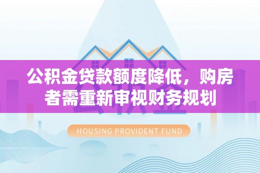 沙溪公积金贷款额度降低，购房者需重新审视财务规划