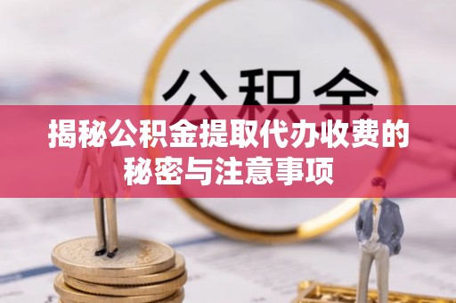 沙溪揭秘公积金提取代办收费的秘密与注意事项