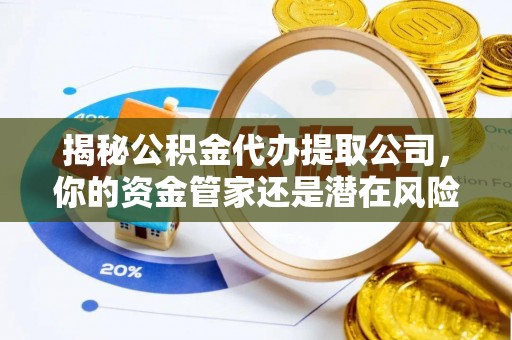 沙溪揭秘公积金代办提取公司，你的资金管家还是潜在风险？