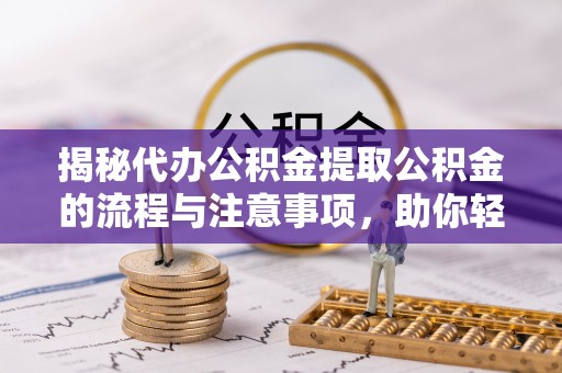 沙溪揭秘代办公积金提取公积金的流程与注意事项，助你轻松拿回属于你的钱