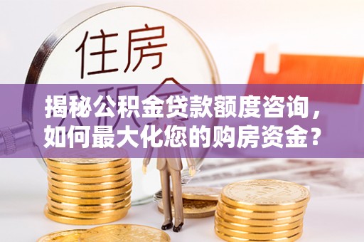 沙溪揭秘公积金贷款额度咨询，如何最大化您的购房资金？