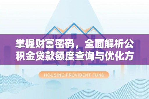 沙溪掌握财富密码，全面解析公积金贷款额度查询与优化方案