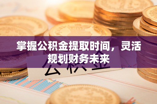 沙溪掌握公积金提取时间，灵活规划财务未来