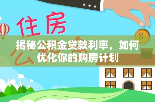 沙溪揭秘公积金贷款利率，如何优化你的购房计划