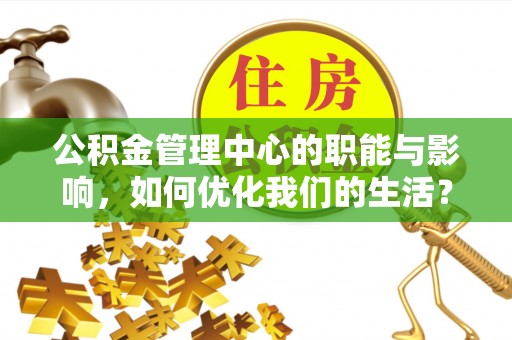 沙溪公积金管理中心的职能与影响，如何优化我们的生活？