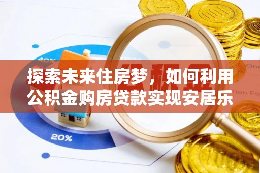 沙溪探索未来住房梦，如何利用公积金购房贷款实现安居乐业