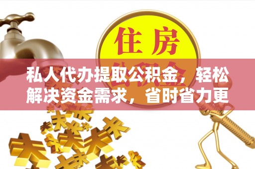 沙溪私人代办提取公积金，轻松解决资金需求，省时省力更高效