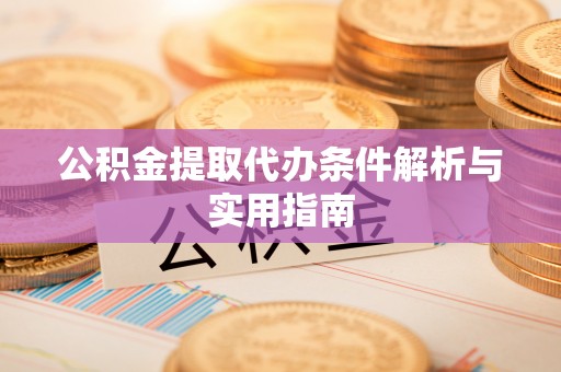 沙溪公积金提取代办条件解析与实用指南