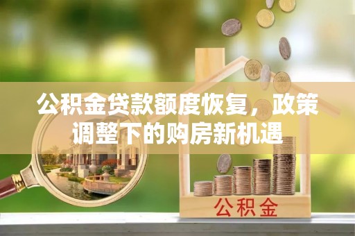 沙溪公积金贷款额度恢复，政策调整下的购房新机遇