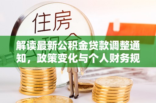 沙溪解读最新公积金贷款调整通知，政策变化与个人财务规划的影响