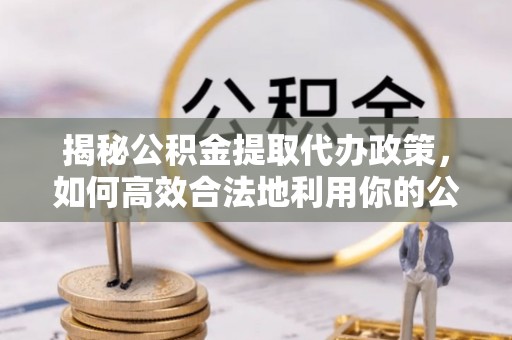 沙溪揭秘公积金提取代办政策，如何高效合法地利用你的公积金