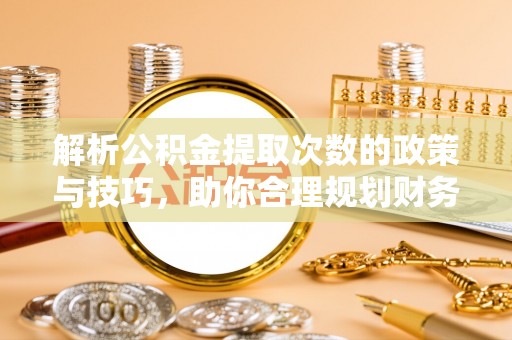 沙溪解析公积金提取次数的政策与技巧，助你合理规划财务未来