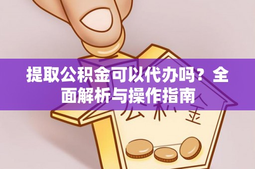 沙溪提取公积金可以代办吗？全面解析与操作指南