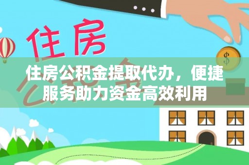 沙溪住房公积金提取代办，便捷服务助力资金高效利用