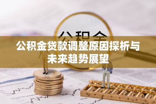 沙溪公积金贷款调整原因探析与未来趋势展望