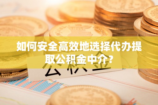 沙溪如何安全高效地选择代办提取公积金中介？