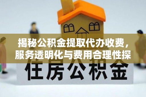 沙溪揭秘公积金提取代办收费，服务透明化与费用合理性探讨