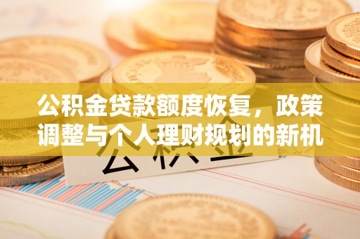 沙溪公积金贷款额度恢复，政策调整与个人理财规划的新机遇