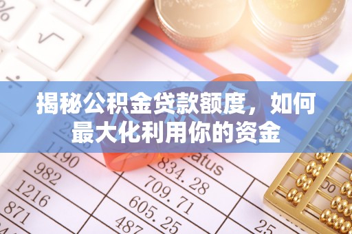 沙溪揭秘公积金贷款额度，如何最大化利用你的资金