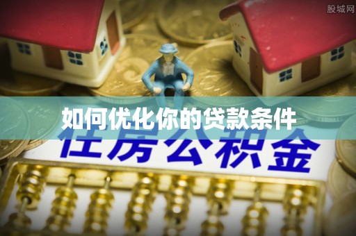 沙溪如何优化你的贷款条件