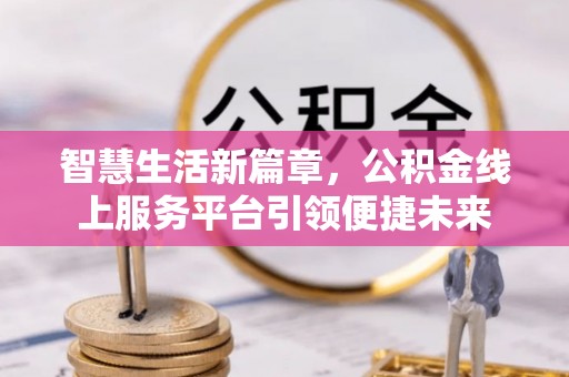 沙溪智慧生活新篇章，公积金线上服务平台引领便捷未来