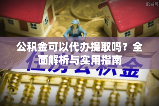 沙溪公积金可以代办提取吗？全面解析与实用指南