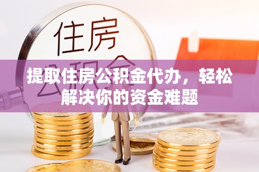 沙溪提取住房公积金代办，轻松解决你的资金难题