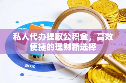 沙溪私人代办提取公积金，高效便捷的理财新选择