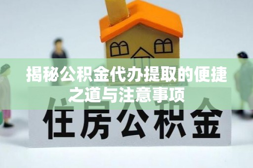 沙溪揭秘公积金代办提取的便捷之道与注意事项