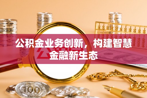沙溪公积金业务创新，构建智慧金融新生态
