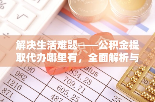 沙溪解决生活难题——公积金提取代办哪里有，全面解析与服务推荐