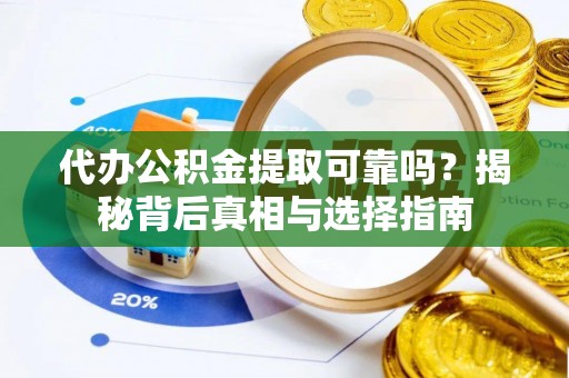 沙溪代办公积金提取可靠吗？揭秘背后真相与选择指南