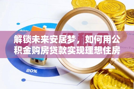 沙溪解锁未来安居梦，如何用公积金购房贷款实现理想住房计划