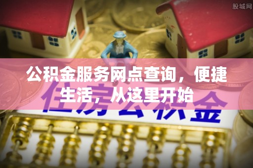 沙溪公积金服务网点查询，便捷生活，从这里开始