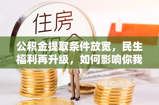 沙溪公积金提取条件放宽，民生福利再升级，如何影响你我生活？