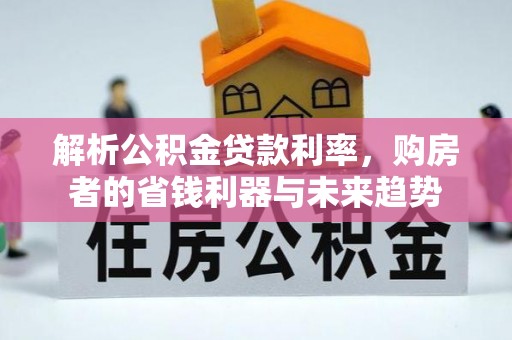 沙溪解析公积金贷款利率，购房者的省钱利器与未来趋势