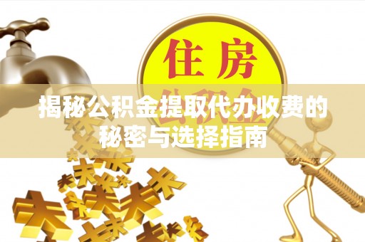 沙溪揭秘公积金提取代办收费的秘密与选择指南
