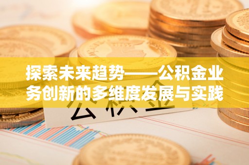 沙溪探索未来趋势——公积金业务创新的多维度发展与实践