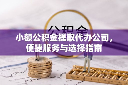 沙溪小额公积金提取代办公司，便捷服务与选择指南