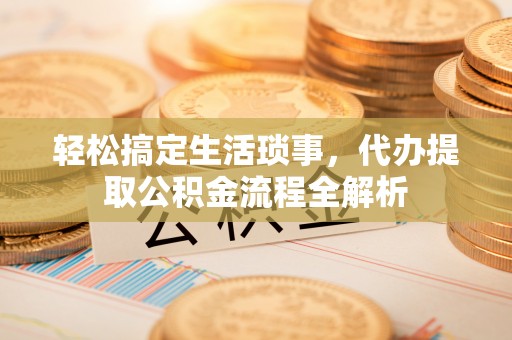 沙溪轻松搞定生活琐事，代办提取公积金流程全解析
